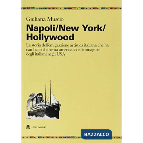 Napoli/New York/Hollywood. La storia dell'emigrazione artistica italiana che ha cambiato il cinema americano e l'immagine degli 