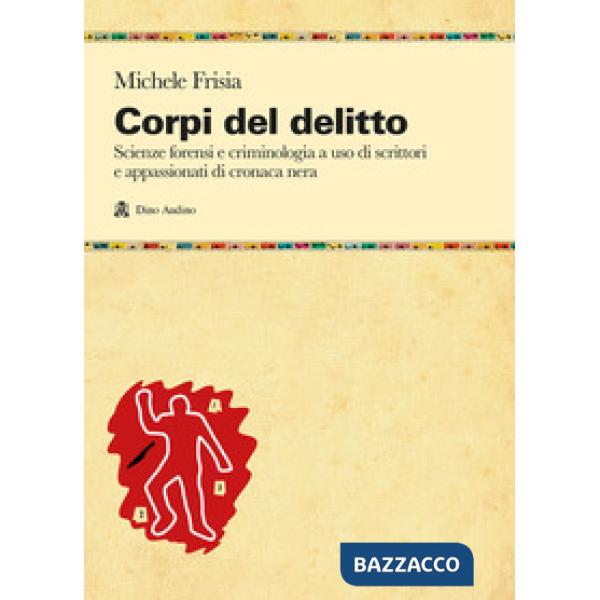 Corpi del delitto. Scienze forensi e criminologia a uso di scrittori e appassionati di cronaca nera