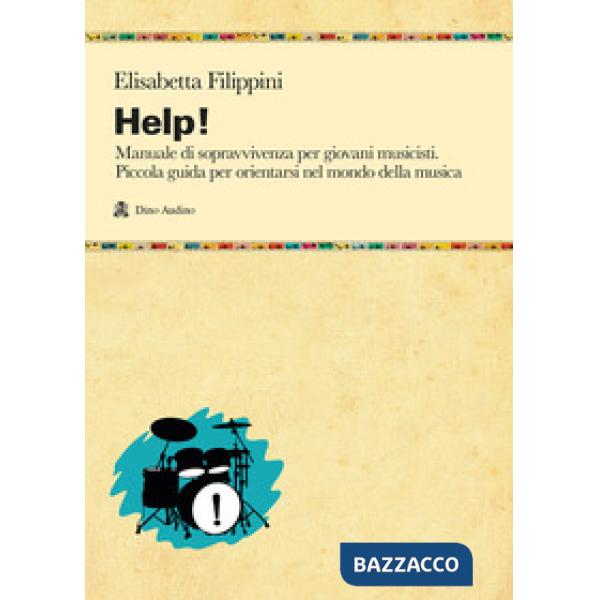 Help! Manuale di sopravvivenza per giovani musicisti. Piccola guida per orientarsi nel mondo della musica