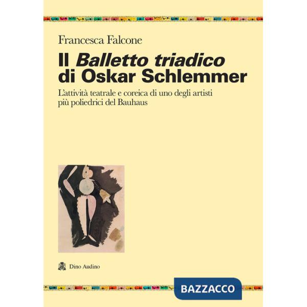 Balletto triadico di Oskar Schlemmer. L'attività teatrale e coreica di uno degli artisti più poliedrici del Bauhaus (Il)