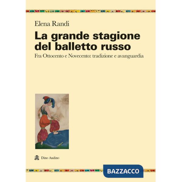 Grande stagione del balletto russo. Fra Ottocento e Novecento: tradizione e avanguardia (La)
