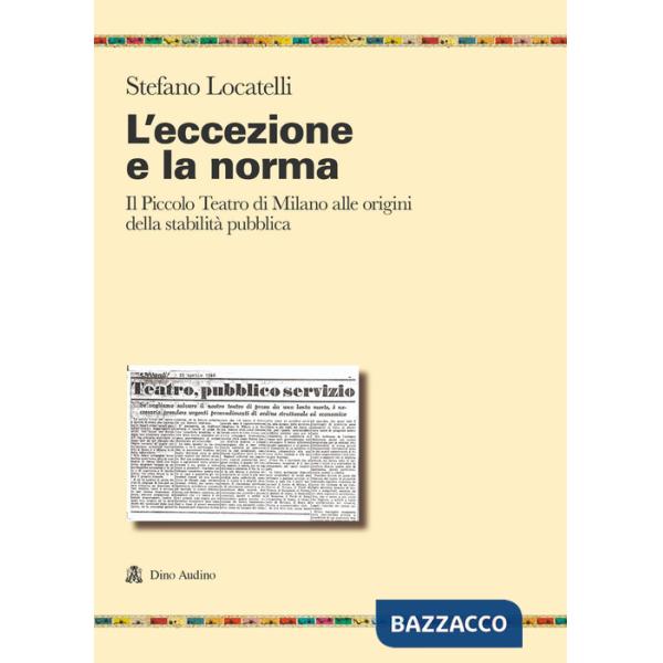 Eccezione e la norma. Il Piccolo teatro di Milano alle origini e alla stabilità pubblica (L')