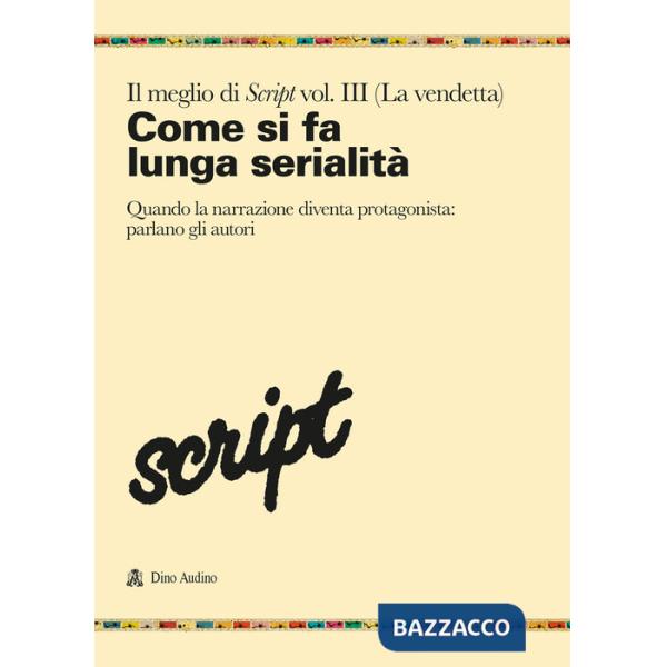 Meglio di Script (Il). Vol. 3: Come si fa la lunga serialità. Quando la narrazione diventa protagonista: parlano gli autori