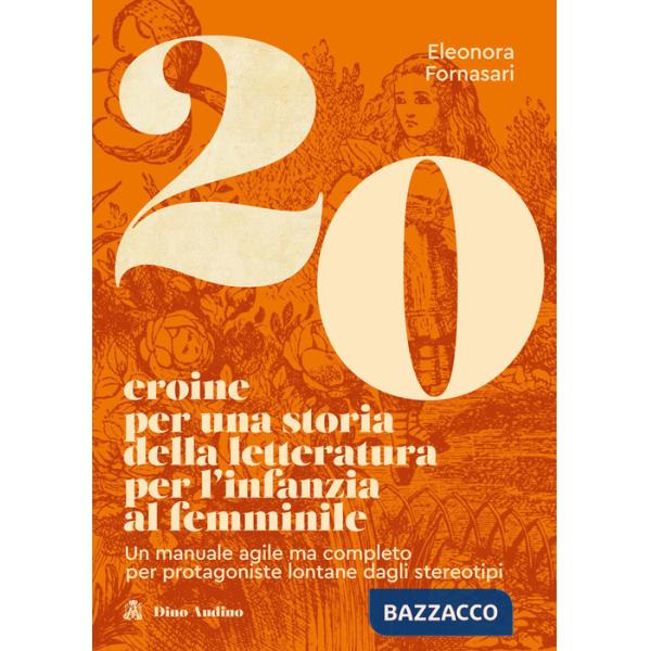 20 eroine per una storia della letteratura per l'infanzia al femminile. Un manuale agile ma completo per protagoniste lontane da