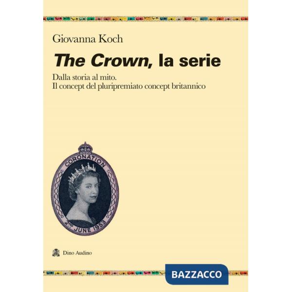 Crown. La serie. Dalla storia al mito. Il concept del pluripremiato biopic britannico (The)