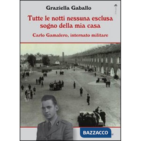 Tutte le notti nessuna esclusa sogno della mia casa. Carlo Gamalero, internato m
