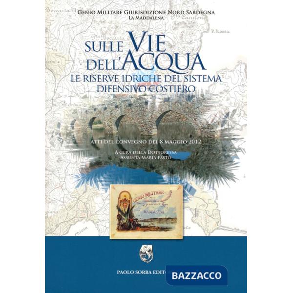 Sulle vie dell'acqua. Le riserve idriche del sistema difensivo costiero. Atti del convegno del 8 maggio 2012
