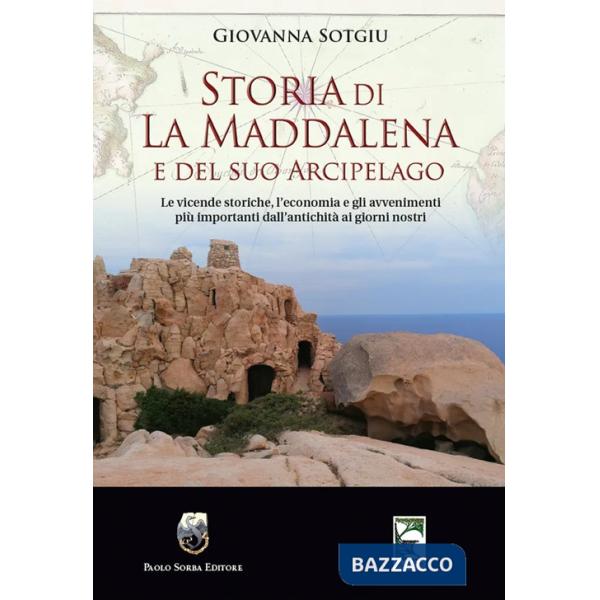 Storia di La Maddalena e del suo Arcipelago. Le vicende storiche, l'economia e gli avvenimenti più importanti dall'antichità ai 