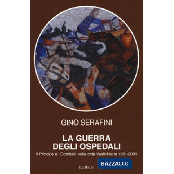 Guerra degli ospedali. Il principe e i comitati nella città Valdichiana 1951-2001 (La)