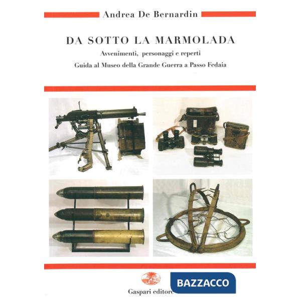 Da sotto la Marmolada. Avvenimenti, personaggi e reperti. Guida al Museo di Passo Fedaia. Vol. 1