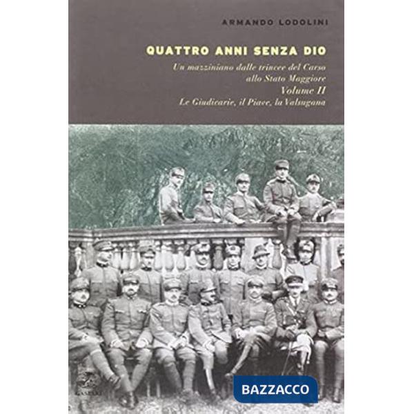 Quattro anni senza Dio. Un mazziniano dalle trincee del Carso allo stato maggiore. Vol. 2: Le Giudicarie, il Piave, la Valsugana