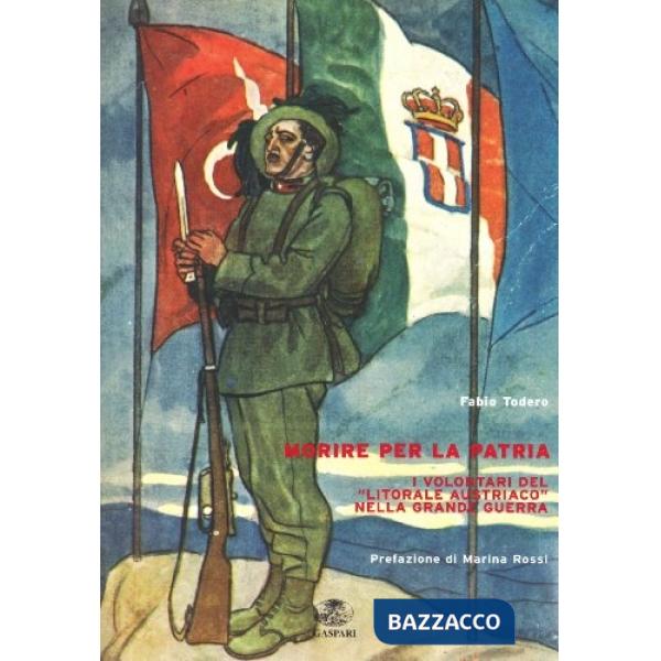 Morire per la patria. I volontari del «litorale austriaco» nella grande guerra
