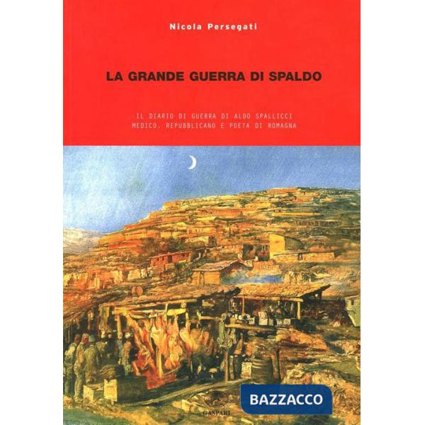 Grande guerra di Spaldo. Il diario di guerra di Aldo Spallicci medico, repubblicano e poeta di Romagna (La)