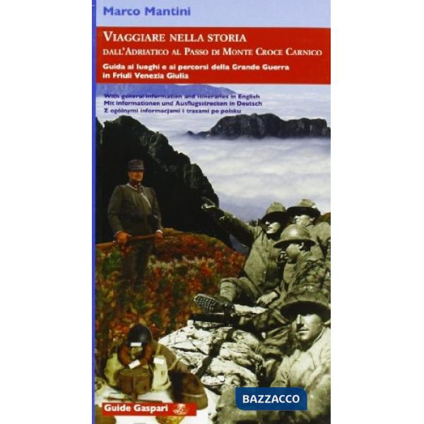 Viaggiare nella storia. Dall'Adriatico al passo di monte Croce Carnico. Guida ai luoghi e ai percorsi della grande guerra in Fri