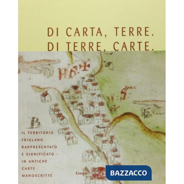 Di carta, terre. Di terre, carte. Il territorio friulano rappresentato e significato in antiche mappe