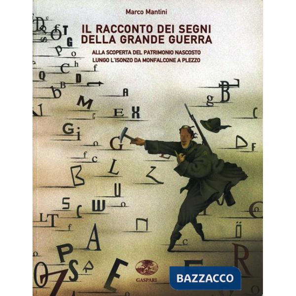 Racconto dei segni della grande guerra. Alla scoperta del patrimonio nascosto lungo l'Isonzo fino a Plezzo (Il)