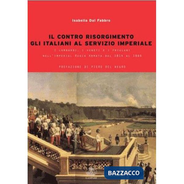 Contro Risorgimento. Gli italiani al servizio imperiale. I lombardi, i veneti e i friulani nell'Imperia Regia Armata 1814-1866 (
