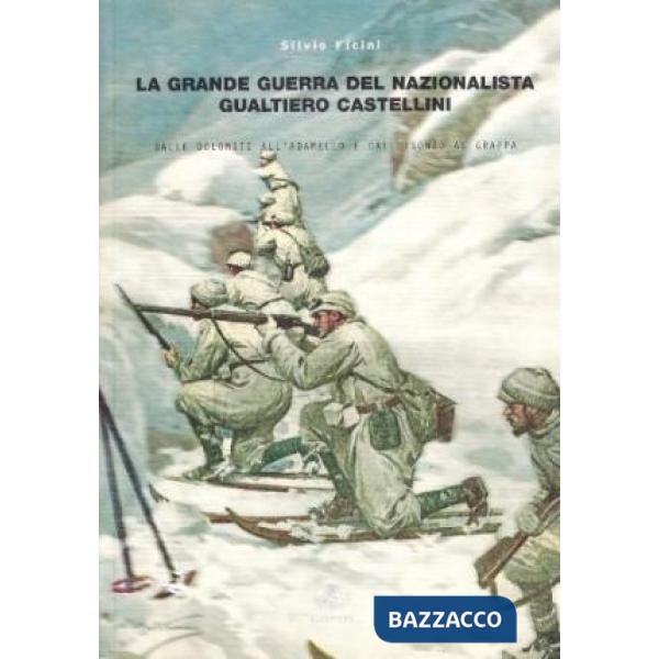 Grande guerra del nazionalista Gualtiero Castellini. Dalle Dolomiti all'Adamello e dall'Isonzo al Grappa (La)