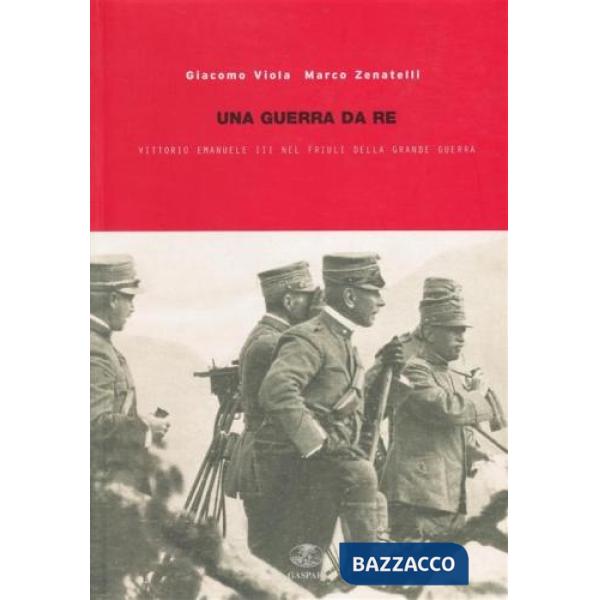 Guerra da re. Vittorio Emanuele III nel Friuli della grande guerra (Una)