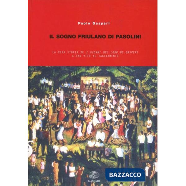 Sogno friulano di Pasolini. La vera storia de «I giorni del lodo De Gasperi» a S. Vito al Tagliamento (Il)