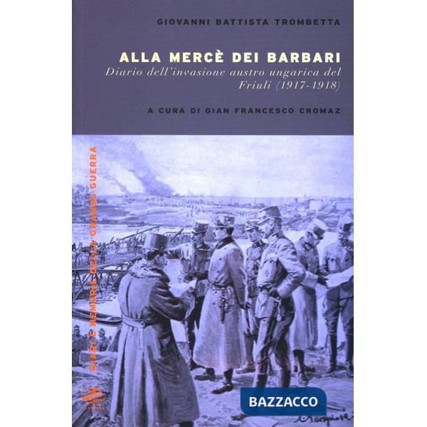 Alla mercé dei barbari. Diario dell'invasione autroungarica del Friuli (1917-1918)
