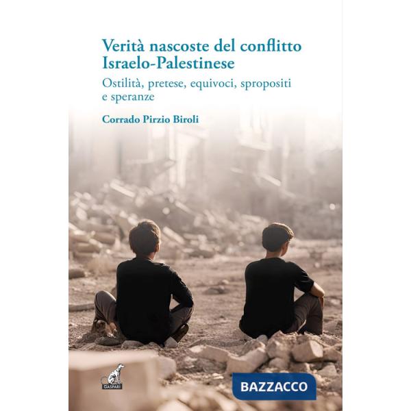 Verità nascoste del conflitto Israelo-Palestinese. Ostilità, pretese, equivoci, spropositi e speranze