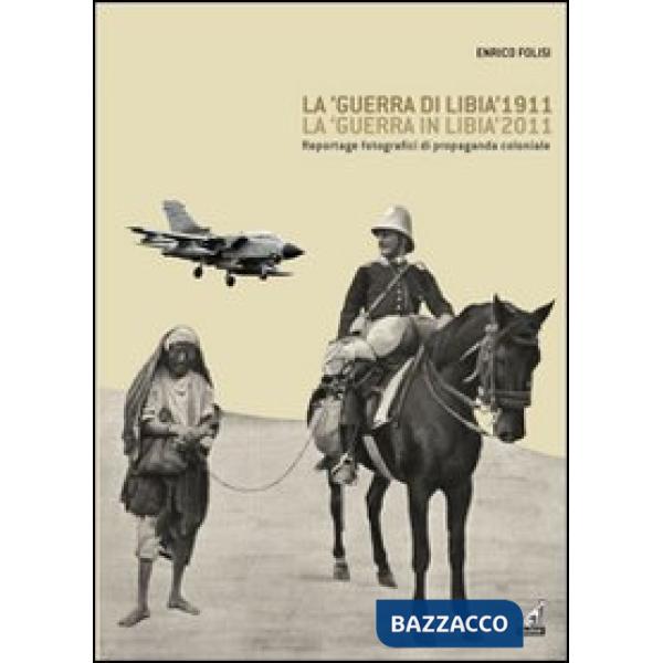 «guerra di Libia» 1911, la «guerra in Libia» 2011. Reportage fotografici di propaganda coloniale (La)