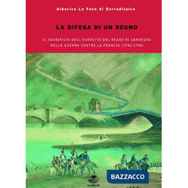 Difesa del regno. Il sacrificio dell'esercito del Regno di Sardegna nella guerra contro la Francia del 1792-1796 (La)