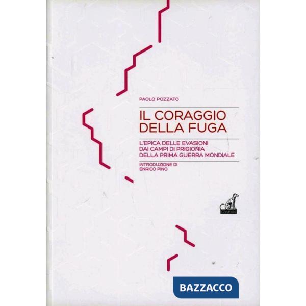 Coraggio della fuga. L'epica delle evasioni dai campi di prigionia della prima guerra mondiale (Il)