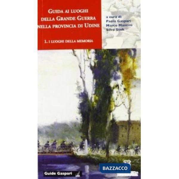Guida ai luoghi della Grande Guerra nella provincia di Udine. Vol. 1: I luoghi della memoria