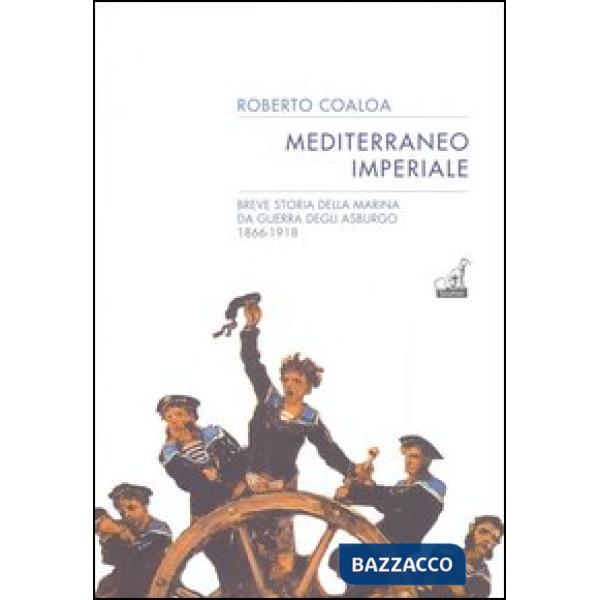 Mediterraneo imperiale. Breve storia della marina da guerra degli Asburgo 1866-1918