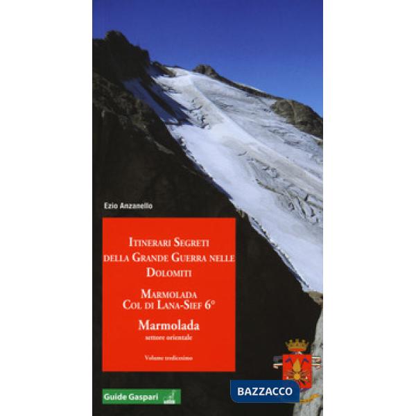 Itinerari segreti della grande guerra nelle Dolomiti. Vol. 13: Marmolada. Col di Lana, Sief 6°. Marmolada settore orientale
