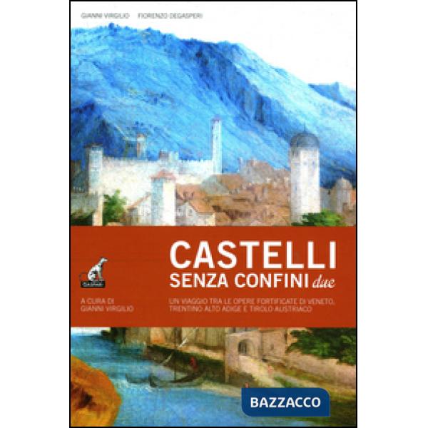 Castelli senza confine due. Un viaggio tra le opere fortificate di Veneto, Trentino Alto Adige e Tirolo Austriaco. Ediz. illustr