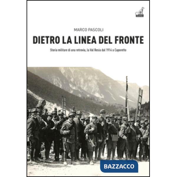 Dietro la linea del fronte. Storia militare di una retrovia, la val Resia dal 1914 a Caporetto