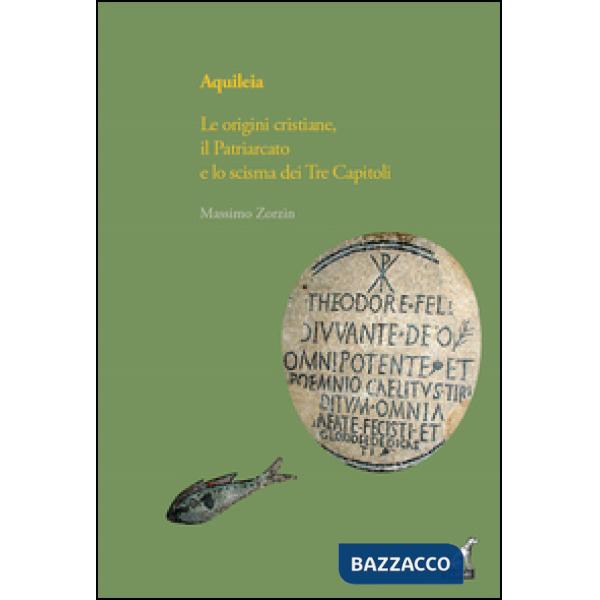 Aquileia. Le origini cristiane, il Patriarcato e lo scisma dei Tre capitoli