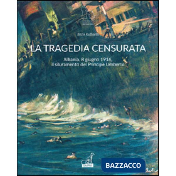 Tragedia censurata. Albania, 8 giugno 1916. Il siluramento del principe Umberto (La)