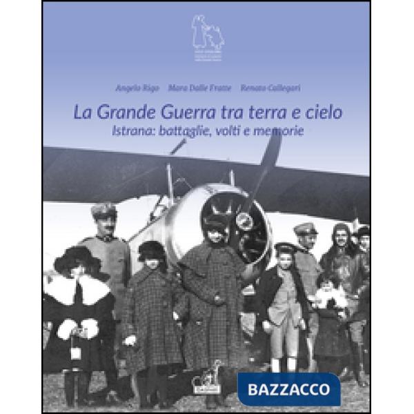 Grande guerra tra terra e cielo. Istrana. Battaglie, volti e memorie (La)