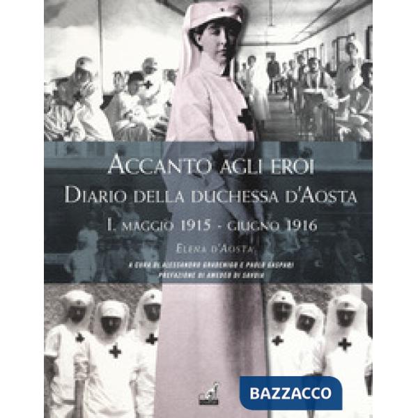 Accanto agli eroi. Diario della duchessa d'Aosta. Ediz. illustrata. Vol. 1: Maggio 1915-giugno 1916
