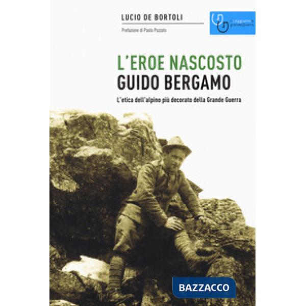 Guido Bergamo. L'eroe nascosto. L'etica dell'alpino più decorato della grande guerra