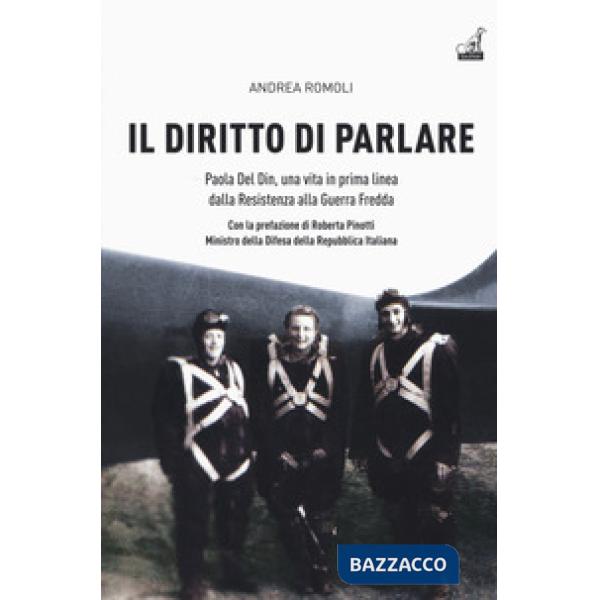 Diritto di parlare. Paola Del Din, una vita in prima linea dalla Resistenza alla guerra fredda (Il)
