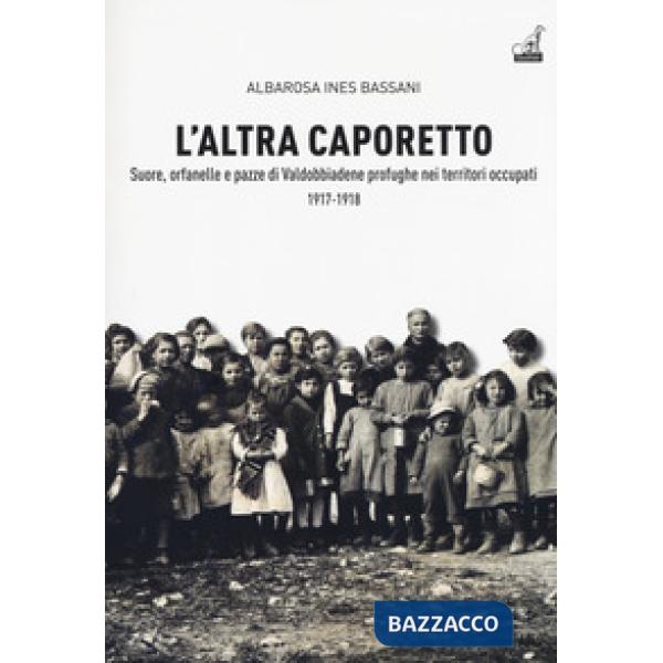 Altra Caporetto. Suore, orfanelle e pazze di Valdobbiadene profughe nei territori occupati (1917-1918) (L')