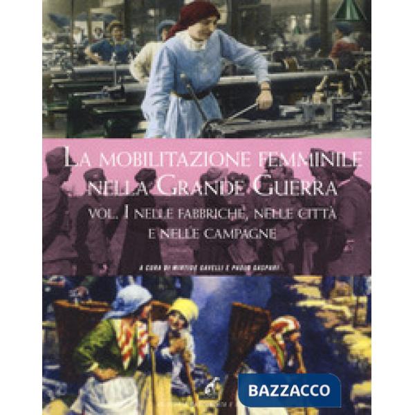 Mobilitazione femminile nella Grande Guerra. Ediz. illustrata (La). Vol. 1: Nelle fabbriche, nelle città e nelle campagne