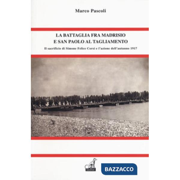 Battaglia fra Madrisio e San Paolo al Tagliamento. Il sacrificio di Simone Corsi e l'azione dell'autunno 1917 (La)