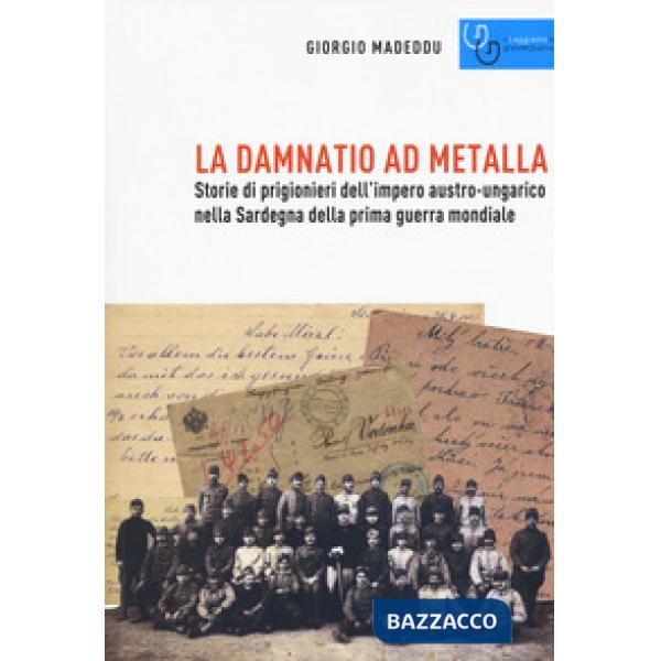 Damnatio ad metalla. Storie dei prigionieri dell'impero austro-ungarico nella Sardegna della prima guerra mondiale (La)
