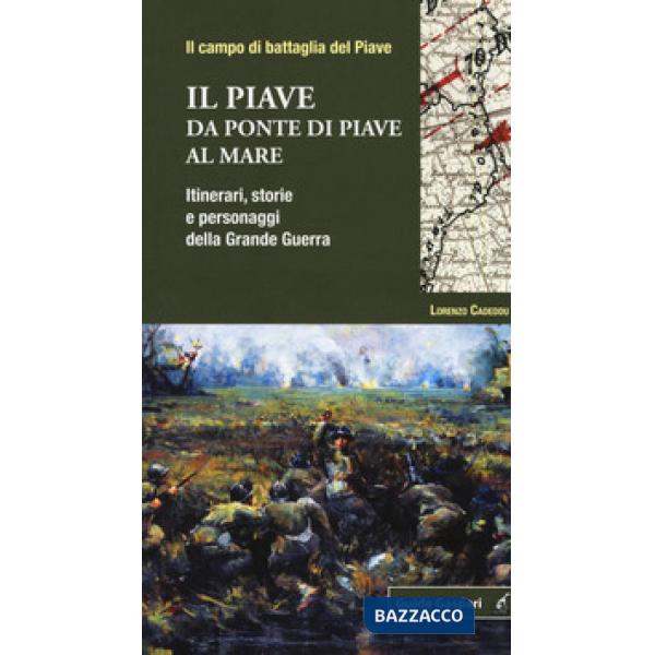 Piave. Da Ponte di Piave al mare. Itinerari, storie e personaggi della grande guerra (Il)