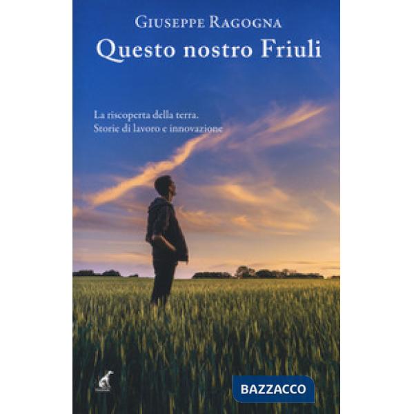 Questo nostro Friuli. La riscoperta della terra
