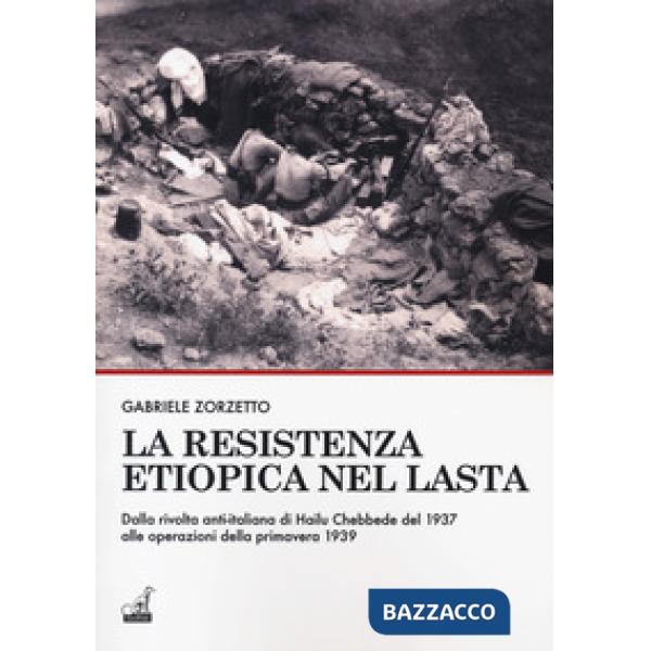 Resistenza etiopica nel Lasta. Dalla rivolta anti-italiana di Hailu Chebbede del 1937 alle operazioni della primavera 1939 (La)