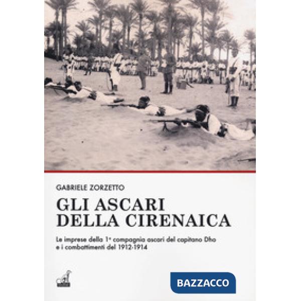 Ascari della Cirenaica. Le imprese della 1ª compagnia ascari del capitano Dho e i combattimenti del 1912-1914 (Gli)