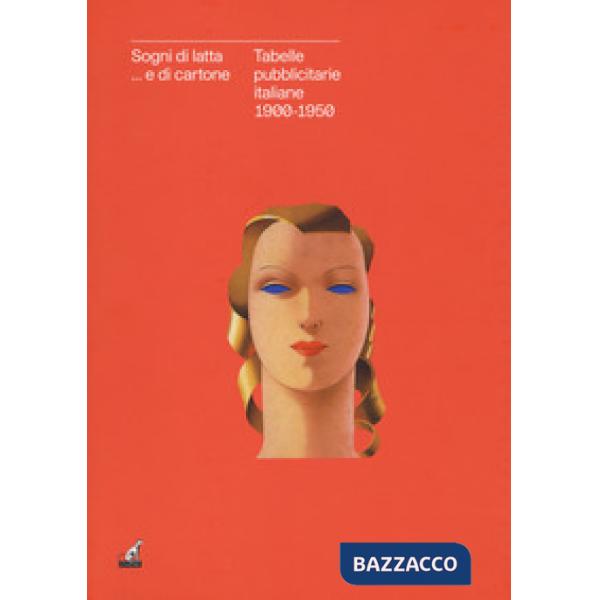Sogni di latta... e di cartone. Tabelle pubblicitarie italiane 1900-1950. Catalogo della mostra (Gorizia, 27 settembre 2018-27 g