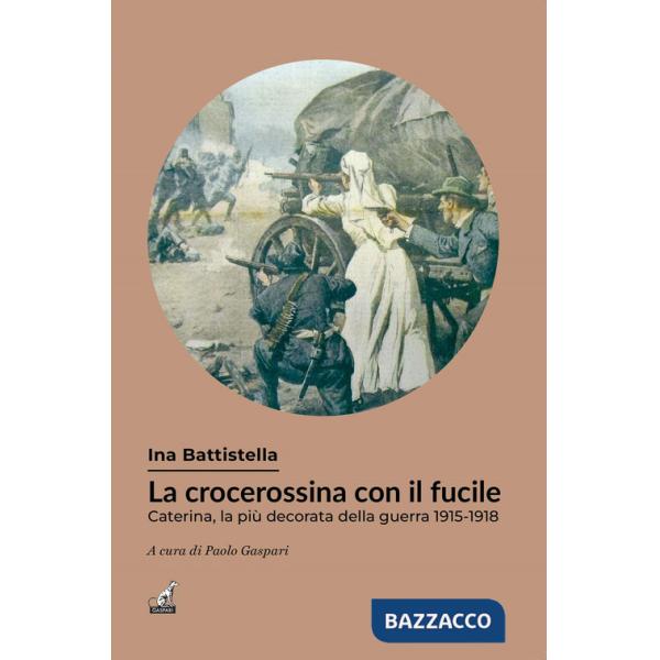 Crocerossina con il fucile. Caterina, la più decorata della guerra 1915-1918 (La)